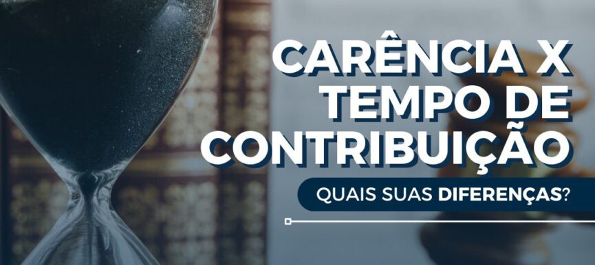 Carência X Tempo de Contribuição, quais suas diferenças?